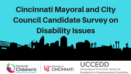 An outline of the City of Cincinnati is on a blue background with the words Cincinnati Mayoral and City Council Candidate Survey on Disability Issues. A logo is below the image and text that includes Cincinnati Children's Hospital, University of Cincinnati, and the University of Cincinnati Center for Excellence in Developmental Disabilities